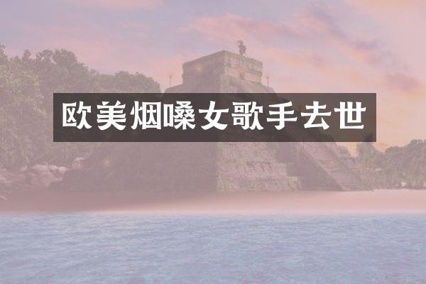 欧美烟嗓女歌手去世