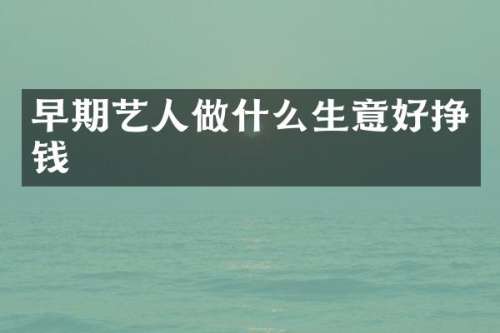 早期艺人做什么生意好挣钱