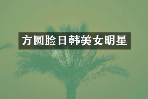 方圆脸日韩明星