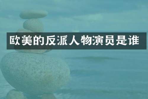欧美的反派人物演员是谁