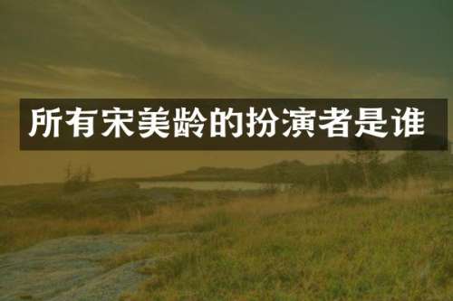 所有宋美龄的扮演者是谁