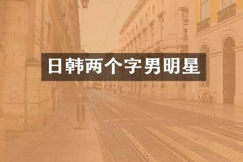 日韩两个字男明星