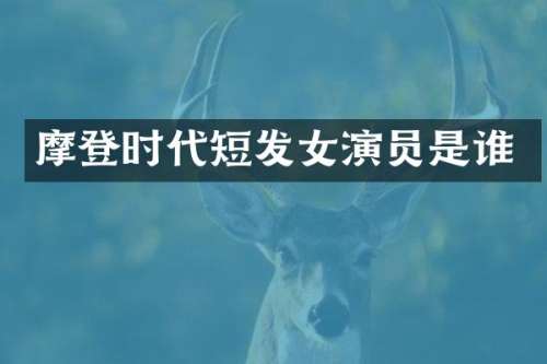 摩登时代短发女演员是谁