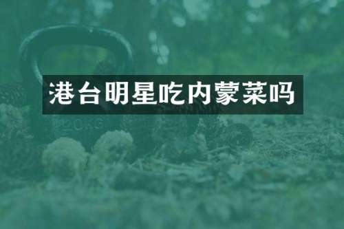 港台明星吃内蒙菜吗