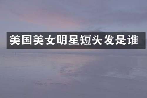 美国明星短头发是谁