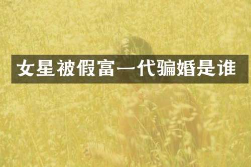 女星被假富一代骗婚是谁
