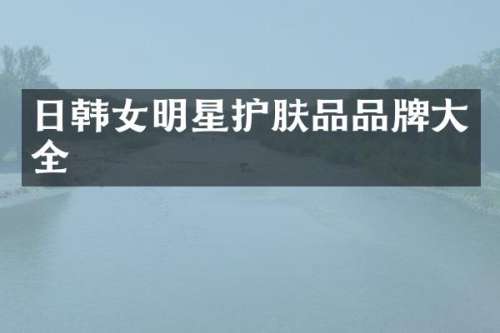 日韩女明星护肤品品牌大全