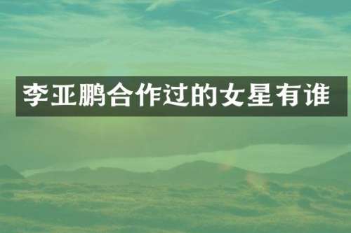 李亚鹏合作过的女星有谁