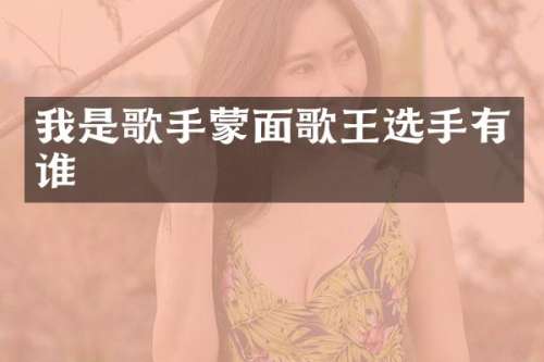 我是歌手蒙面歌王选手有谁