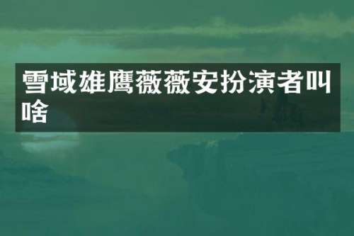 雪域雄鹰薇薇安扮演者叫啥