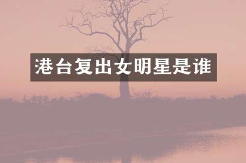 港台复出女明星是谁