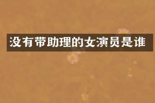 没有带助理的女演员是谁