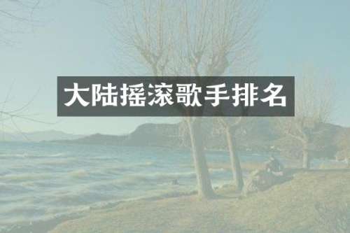 大陆摇滚歌手排名
