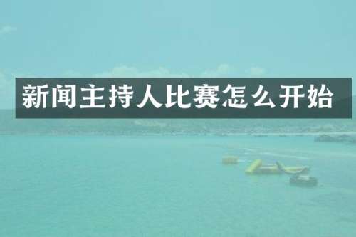 新闻主持人比赛怎么开始