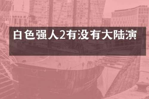 白色强人2有没有大陆演员