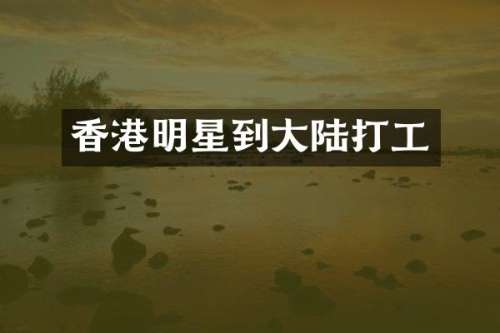 香港明星到大陆打工
