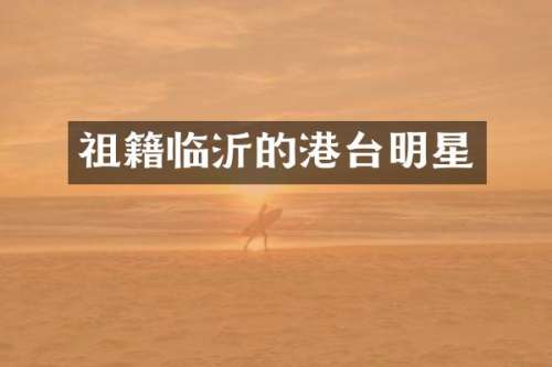 祖籍临沂的港台明星