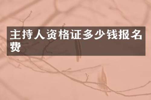 主持人资格证多少钱报名费