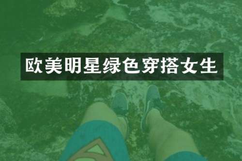 欧美明星绿色穿搭女生