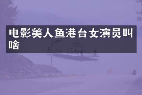 电影美人鱼港台女演员叫啥