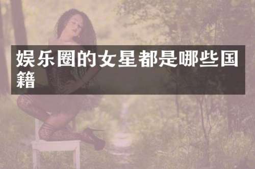 娱乐圈的女星都是哪些国籍