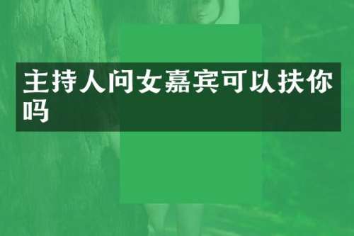主持人问女嘉宾可以扶你吗