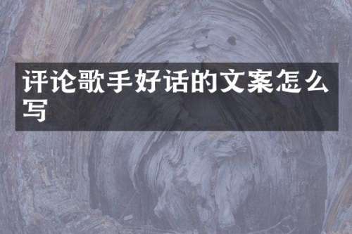 评论歌手好话的文案怎么写