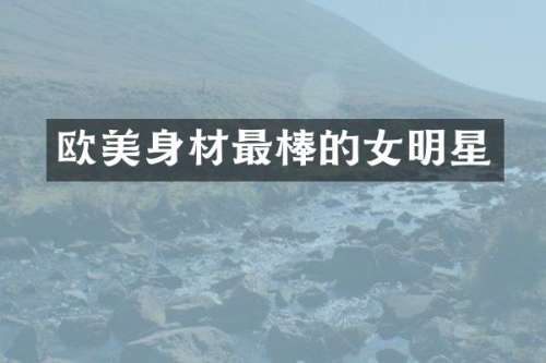 欧美身材最棒的女明星