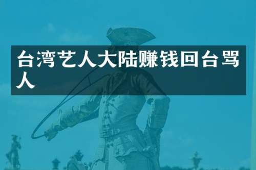 台湾艺人大陆赚钱回台骂人