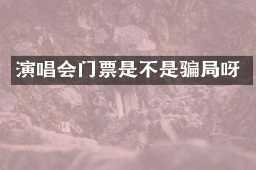 演唱会门票是不是骗局呀