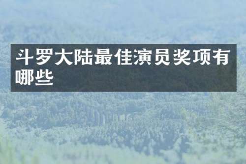斗罗大陆最佳演员奖项有哪些