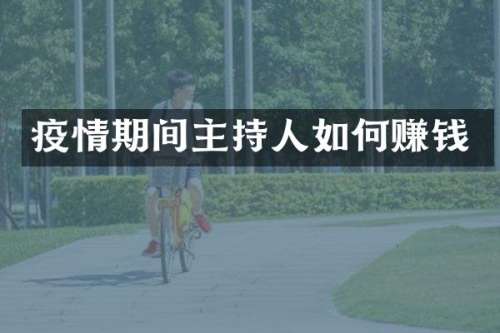 疫情期间主持人如何赚钱