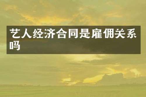 艺人经济合同是雇佣关系吗