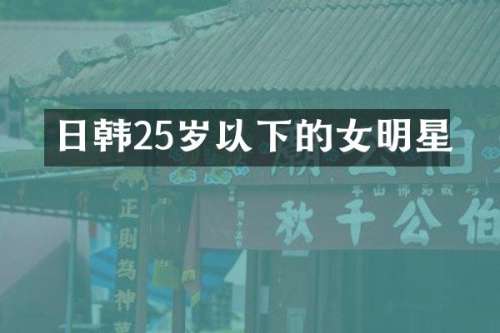 日韩25岁以下的女明星