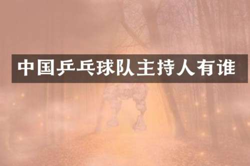 中国乒乓球队主持人有谁