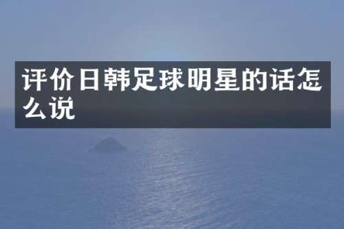 评价日韩足球明星的话怎么说