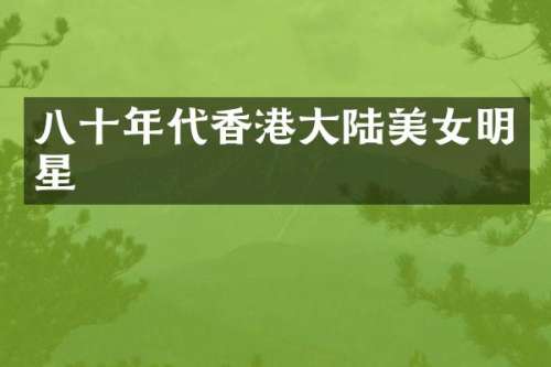 八十年代香港大陆明星