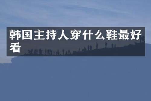 韩国主持人穿什么鞋最好看