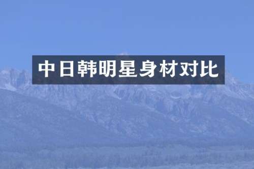 中日韩明星身材对比