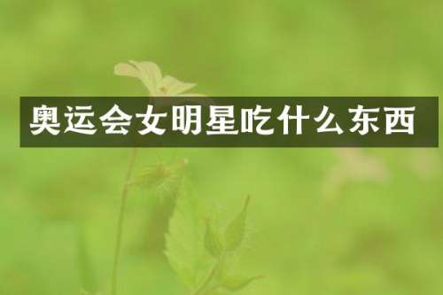 奥运会女明星吃什么东西