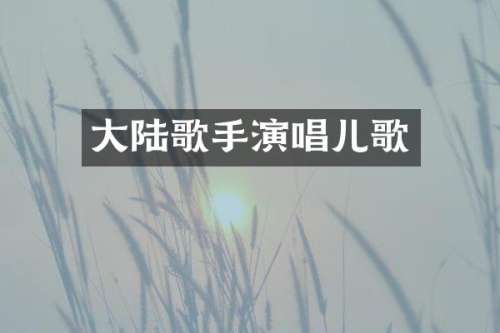 大陆歌手演唱儿歌