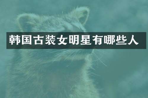 韩国古装女明星有哪些人