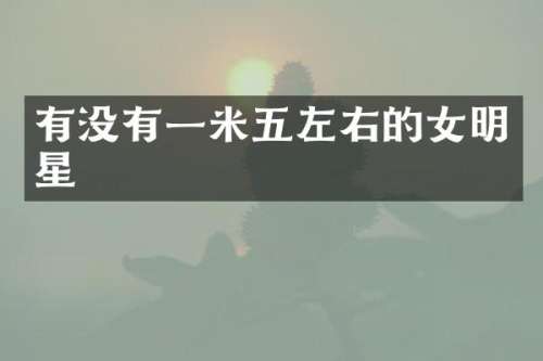 有没有一米五左右的女明星