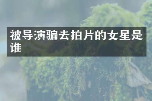 被导演骗去拍片的女星是谁