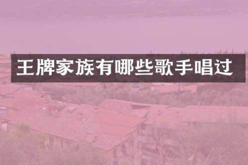 王牌家族有哪些歌手唱过