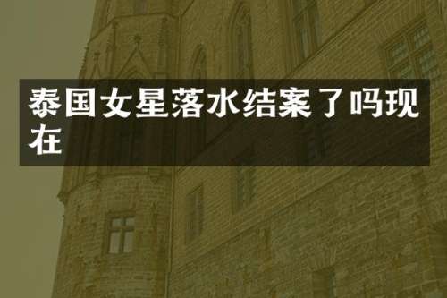 泰国女星落水结案了吗现在