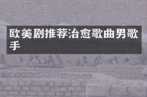 欧美剧推荐治愈歌曲男歌手