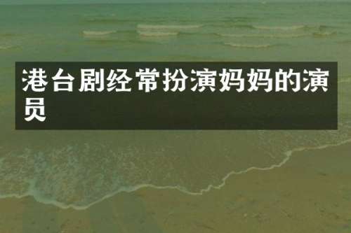 港台剧经常扮演妈演员