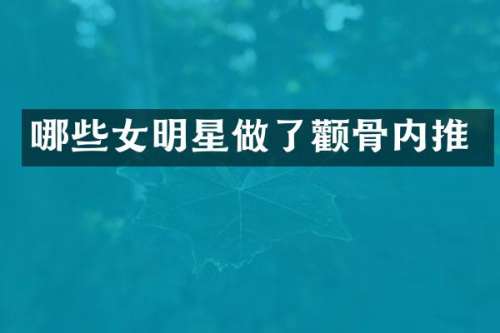 哪些女明星做了颧骨内推