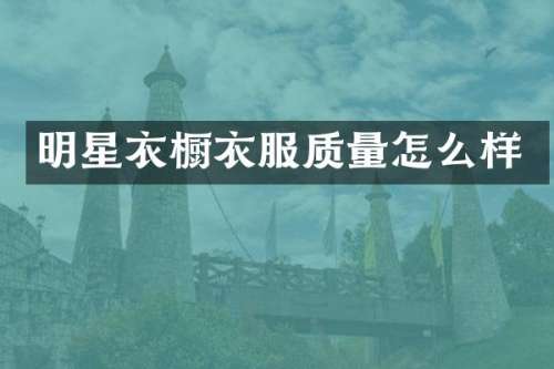明星衣橱衣服质量怎么样
